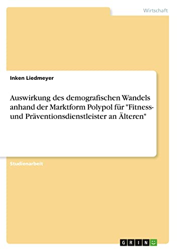 Auswirkung des demografischen Wandels anhand der Marktform Polypol für Fitness- und Präventionsdienstleister an Älteren