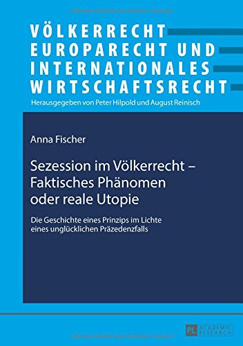 Sezession im Völkerrecht - Faktisches Phänomen oder reale Utopie: Die Geschichte eines Prinzips im Lichte eines unglücklichen Präzedenzfalls ... und Internationales Wirtschaftsrecht)
