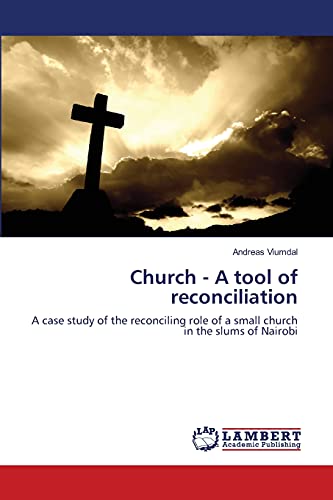 Church - A tool of reconciliation: A case study of the reconciling role of a small church in the slums of Nairobi