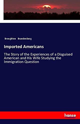 Imported Americans: The Story of the Experiences of a Disguised American and His Wife Studying the Immigration Question