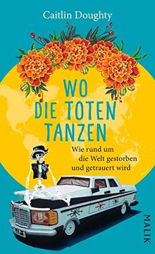 Wo die Toten tanzen: Wie rund um die Welt gestorben und getrauert wird