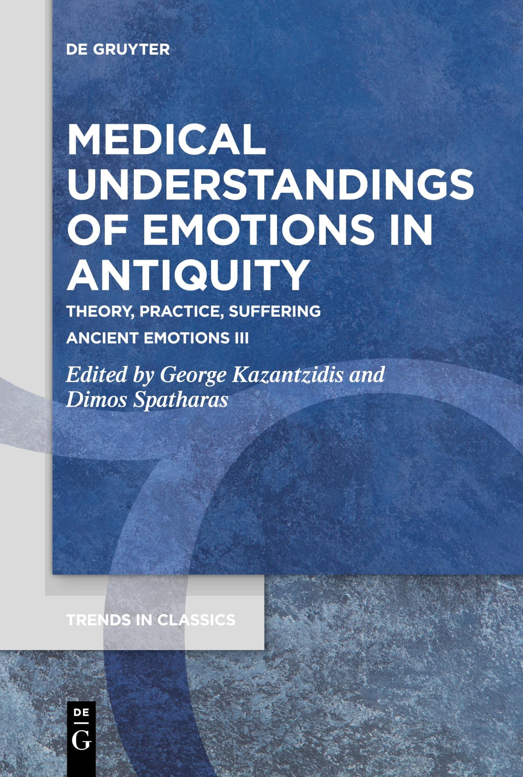 Medical Understandings of Emotions in Antiquity: Theory, Practice, Suffering. Ancient Emotions III (Trends in Classics - Supplementary Volumes, 131)