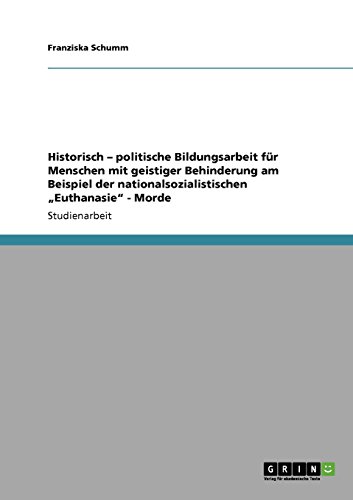Historisch - politische Bildungsarbeit für Menschen mit geistiger Behinderung am Beispiel der nationalsozialistischen Euthanasie - Morde