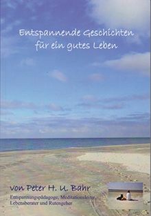 Entspannende Geschichten für ein gutes Leben von Peter H. U. Bahr Phantasiereisen für Jung und Alt / Erwachsene und Jugendliche mit Formeln aus dem Autogenen Training