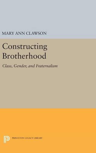 Constructing Brotherhood: Class, Gender, and Fraternalism (Princeton Legacy Library, Band 1024)