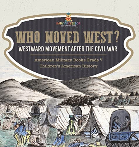 Who Moved West?: Westward Movement After the Civil War American Military Books Grade 7 Children's American History
