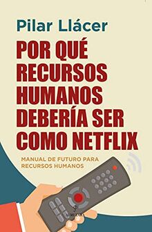 Por qué Recursos Humanos debería ser como Netflix: Manual de futuro para Recursos Humanos (Pensamiento para la empresa)