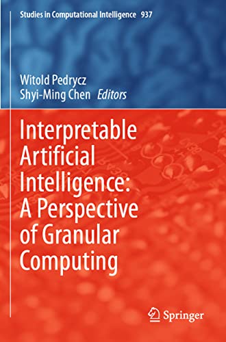 Interpretable Artificial Intelligence: A Perspective of Granular Computing (Studies in Computational Intelligence, 937, Band 937)