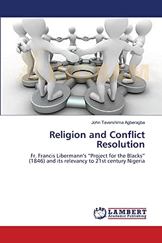 Religion and Conflict Resolution: Fr. Francis Libermann's Project for the Blacks (1846) and its relevancy to 21st century Nigeria
