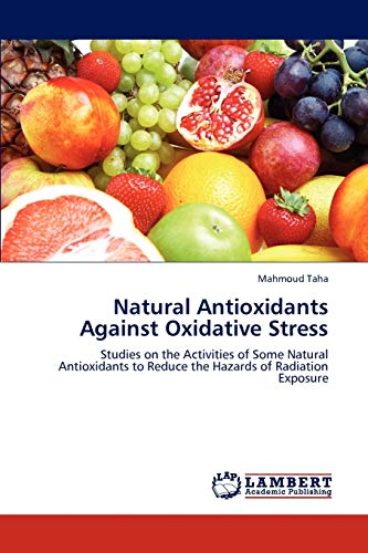 Natural Antioxidants Against Oxidative Stress: Studies on the Activities of Some Natural Antioxidants to Reduce the Hazards of Radiation Exposure