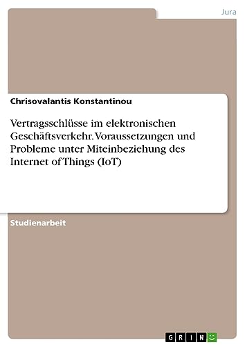 Vertragsschlüsse im elektronischen Geschäftsverkehr. Voraussetzungen und Probleme unter Miteinbeziehung des Internet of Things (IoT)