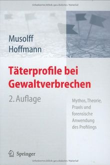 Täterprofile bei Gewaltverbrechen: Mythos, Theorie, Praxis und forensische Anwendung des Profilings: Mythos, Theorie und forensische Anwendung des Profilings