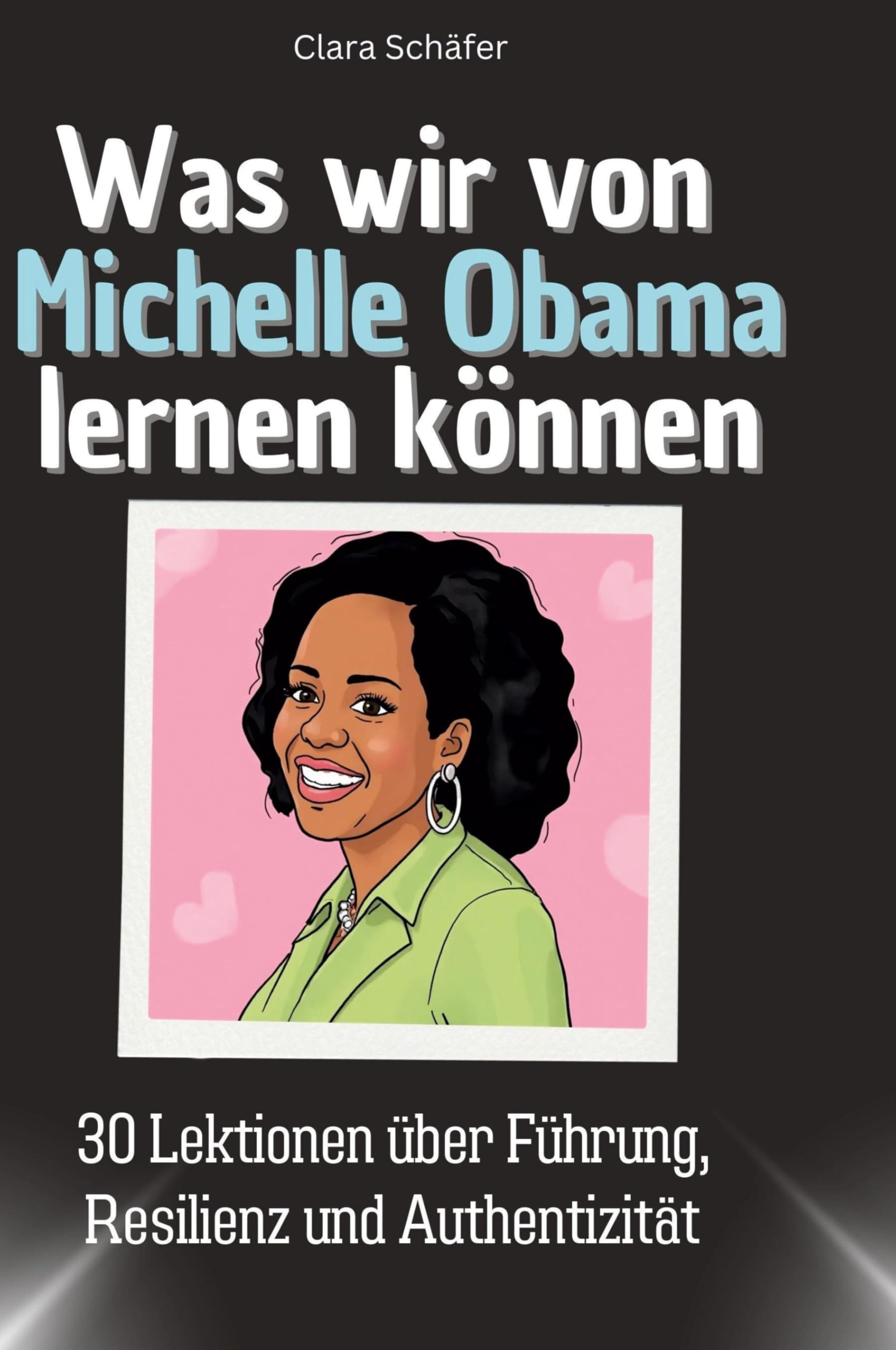 Was wir von Michelle Obama lernen können: 30 Lektionen über Führung, Resilienz und Authentizität
