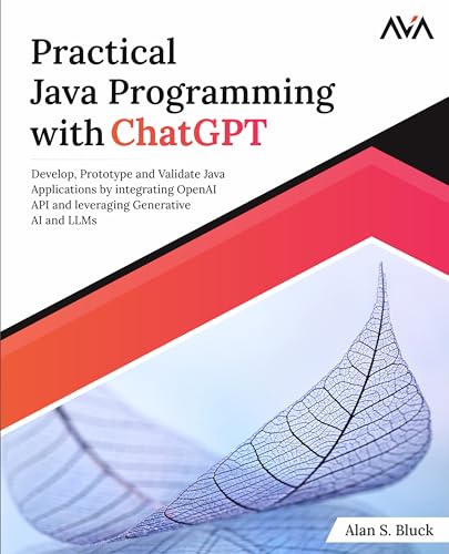 Bluck, Alan S. Practical Java Programming With ChatGPT, Develop, Prototype And Validate Java Applications By Integrating OpenAI Api And Leveraging Generative Ai And