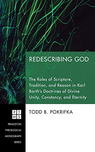 Redescribing God: The Roles of Scripture, Tradition, and Reason in Karl Barth's Doctrines of Divine Unity, Constancy, and Eternity (Princeton Theological Monograph, Band 121)