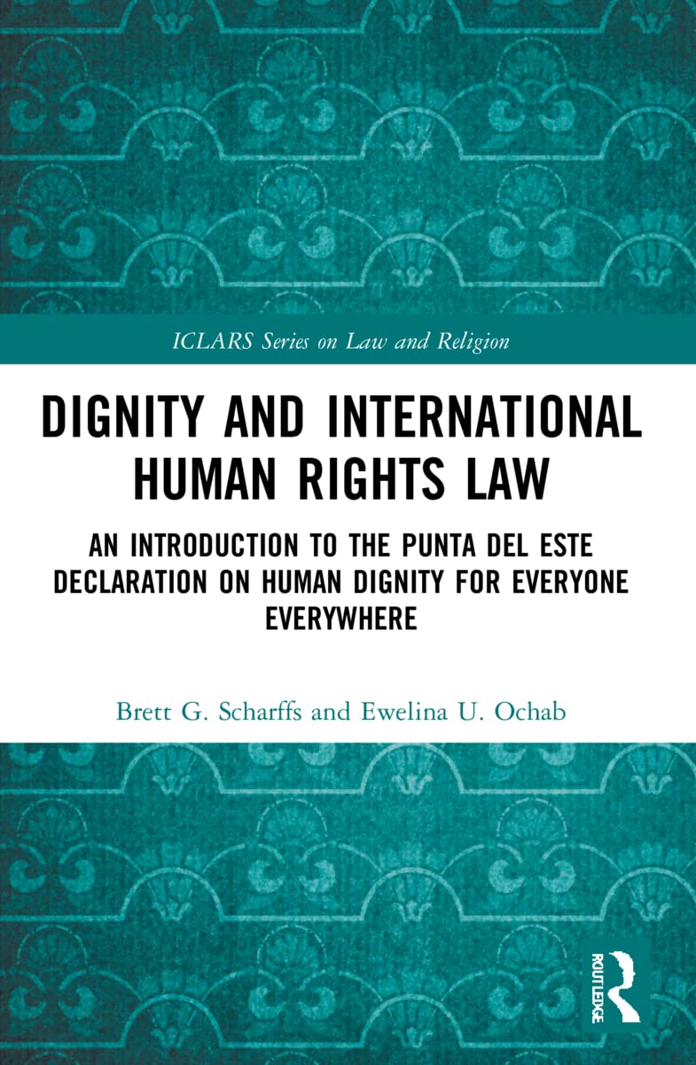 Dignity and International Human Rights Law: An Introduction to the Punta del Este Declaration on Human Dignity for Everyone Everywhere (Iclars on Law and Religion)