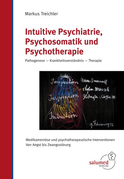 Intuitive Psychiatrie, Psychosomatik und Psychotherapie: Pathogenese - Krankheitsverständnis - Therapie. Medikamentöse und psychotherapeutische Interventionen. Von Angst bis Zwangsstörung