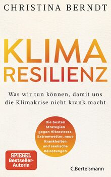 Klimaresilienz: Was wir tun können, damit uns die Klimakrise nicht krank macht - Die besten Strategien gegen Hitzestress, Extremwetter, neue Krankheiten und seelische Belastungen