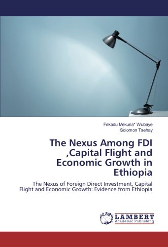 The Nexus Among FDI ,Capital Flight and Economic Growth in Ethiopia: The Nexus of Foreign Direct Investment, Capital Flight and Economic Growth: Evidence from Ethiopia