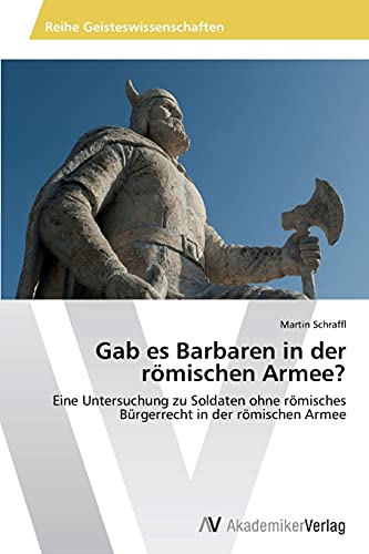 Gab es Barbaren in der römischen Armee?: Eine Untersuchung zu Soldaten ohne römisches Bürgerrecht in der römischen Armee