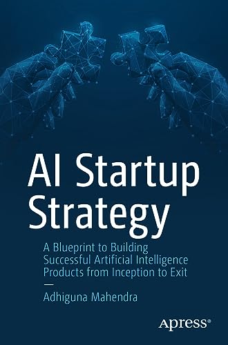 AI Startup Strategy: A Blueprint to Building Successful Artificial Intelligence Products from Inception to Exit