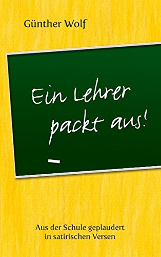 Ein Lehrer packt aus: Aus der Schule geplaudert in satirischen Versen. Im Anhang: Englische Grammatik-Regeln in Merkversen