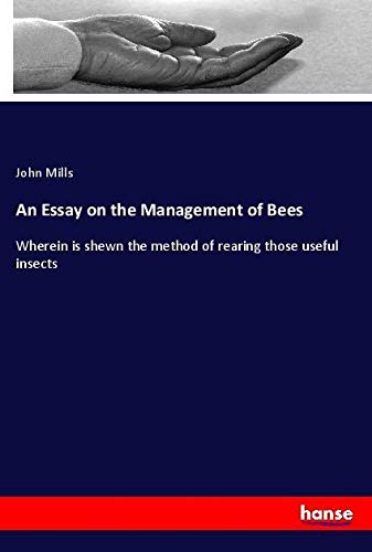 An Essay on the Management of Bees: Wherein is shewn the method of rearing those useful insects