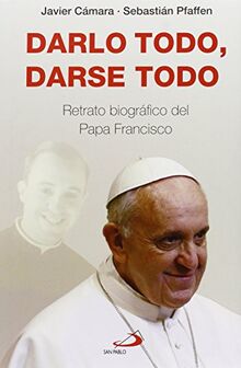 Darlo todo, darse todo : retrato biográfico del Papa Francisco (Caminos XL)