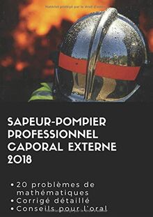 Sapeur-pompier professionnel caporal externe 2018: 20 problèmes de mathématiques Corrigé détaillé Conseil pour l'oral