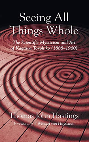 Seeing All Things Whole: The Scientific Mysticism and Art of Kagawa Toyohiko (1888-1960)