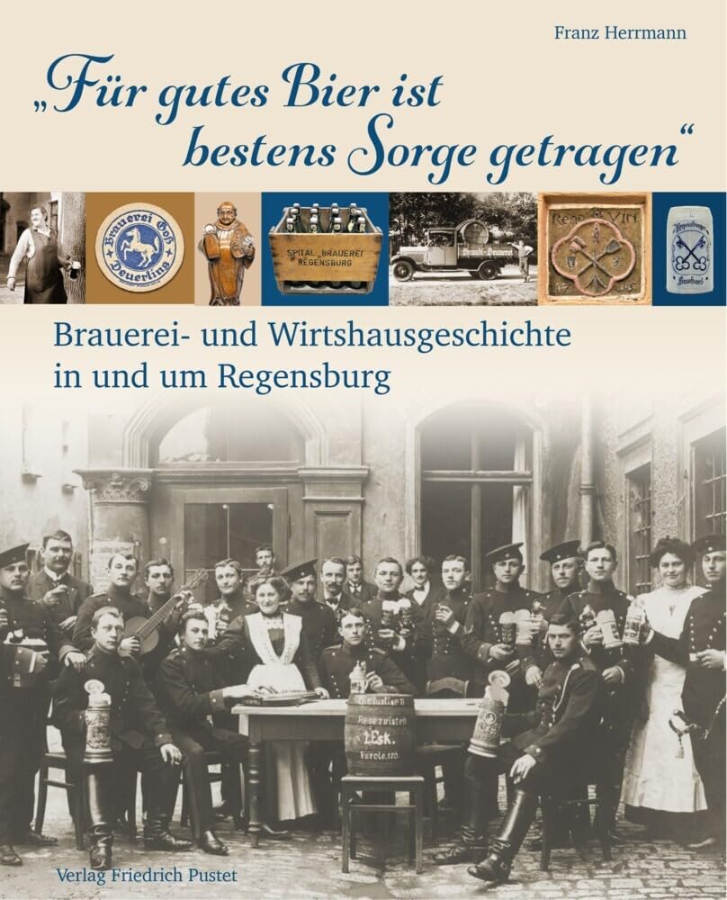 „Für gutes Bier ist bestens Sorge getragen“: Brauerei- und Wirtshausgeschichte in und um Regensburg (Bayerische Geschichte)