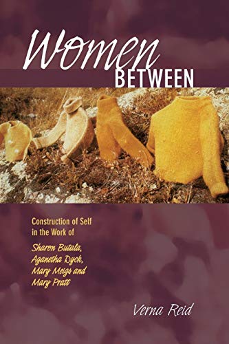 Women Between: Construction of Self in the Work of Sharon Butala, Aganetha Dyck, Mary Meigs and Mary Pratt