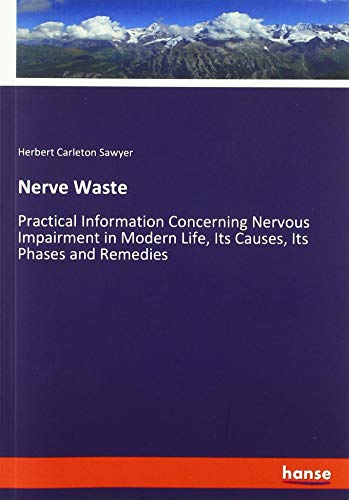 Nerve Waste: Practical Information Concerning Nervous Impairment in Modern Life, Its Causes, Its Phases and Remedies
