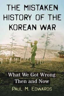 The Mistaken History of the Korean War: What We Got Wrong Then and Now