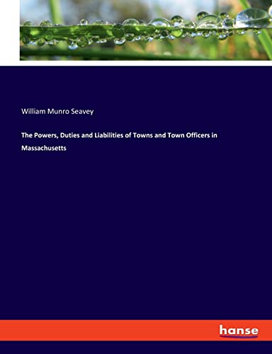 The Powers, Duties and Liabilities of Towns and Town Officers in Massachusetts