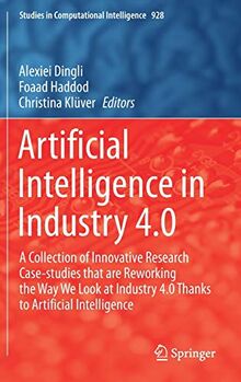 Artificial Intelligence in Industry 4.0: A Collection of Innovative Research Case-studies that are Reworking the Way We Look at Industry 4.0 Thanks to ... in Computational Intelligence, 928, Band 928)