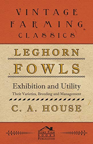 Leghorn Fowls - Exhibition and Utility - Their Varieties, Breeding and Management