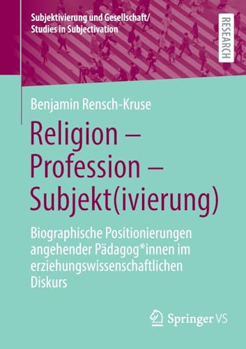 Religion - Profession - Subjekt(ivierung): Biographische Positionierungen angehender Pädagog*innen im erziehungswissenschaftlichen Diskurs (Subjektivierung und Gesellschaft/Studies in Subjectivation)