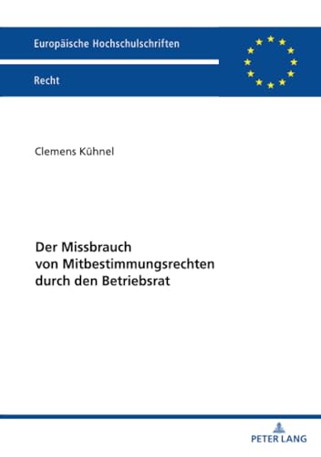 Der Missbrauch von Mitbestimmungsrechten durch den Betriebsrat (Europäische Hochschulschriften Recht)