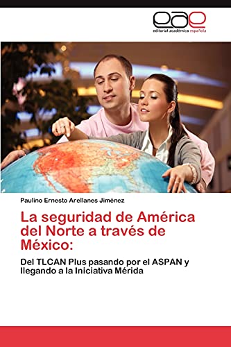 La seguridad de América del Norte a través de México:: Del TLCAN Plus pasando por el ASPAN y llegando a la Iniciativa Mérida