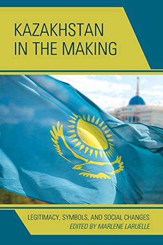 Kazakhstan in the Making: Legitimacy, Symbols, and Social Changes (Contemporary Central Asia: Societies, Politics, and Cultures)