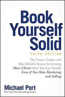 Book Yourself Solid: The Fastest, Easiest, and Most Reliable System for Getting More Clients Than You Can Handle Even if You Hate Marketing and Selling