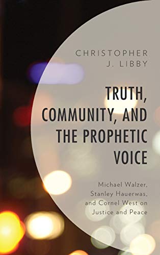 Truth, Community, and the Prophetic Voice: Michael Walzer, Stanley Hauerwas, and Cornel West on Justice and Peace