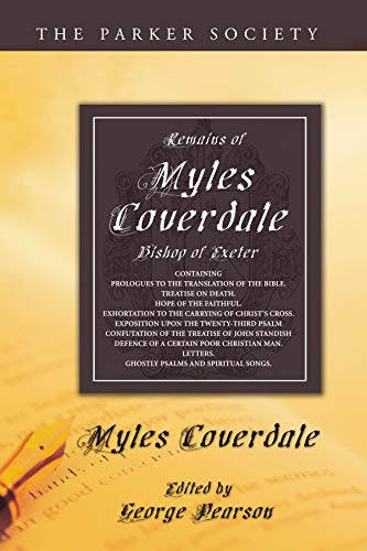 Remains of Myles Coverdale, Bishop of Exeter: Containing Prologues to the Translation of the Bible, Treatise on Death, Hope of the Faithful, ... Defense of a Certain Poor Ch (Parker Society)