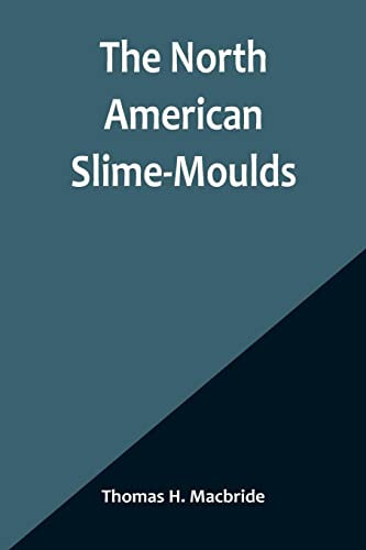 The North American Slime-Moulds ; A Descriptive List of All Species of Myxomycetes Hitherto Reported from the Continent of North America, with Notes on Some Extra-Limital Species