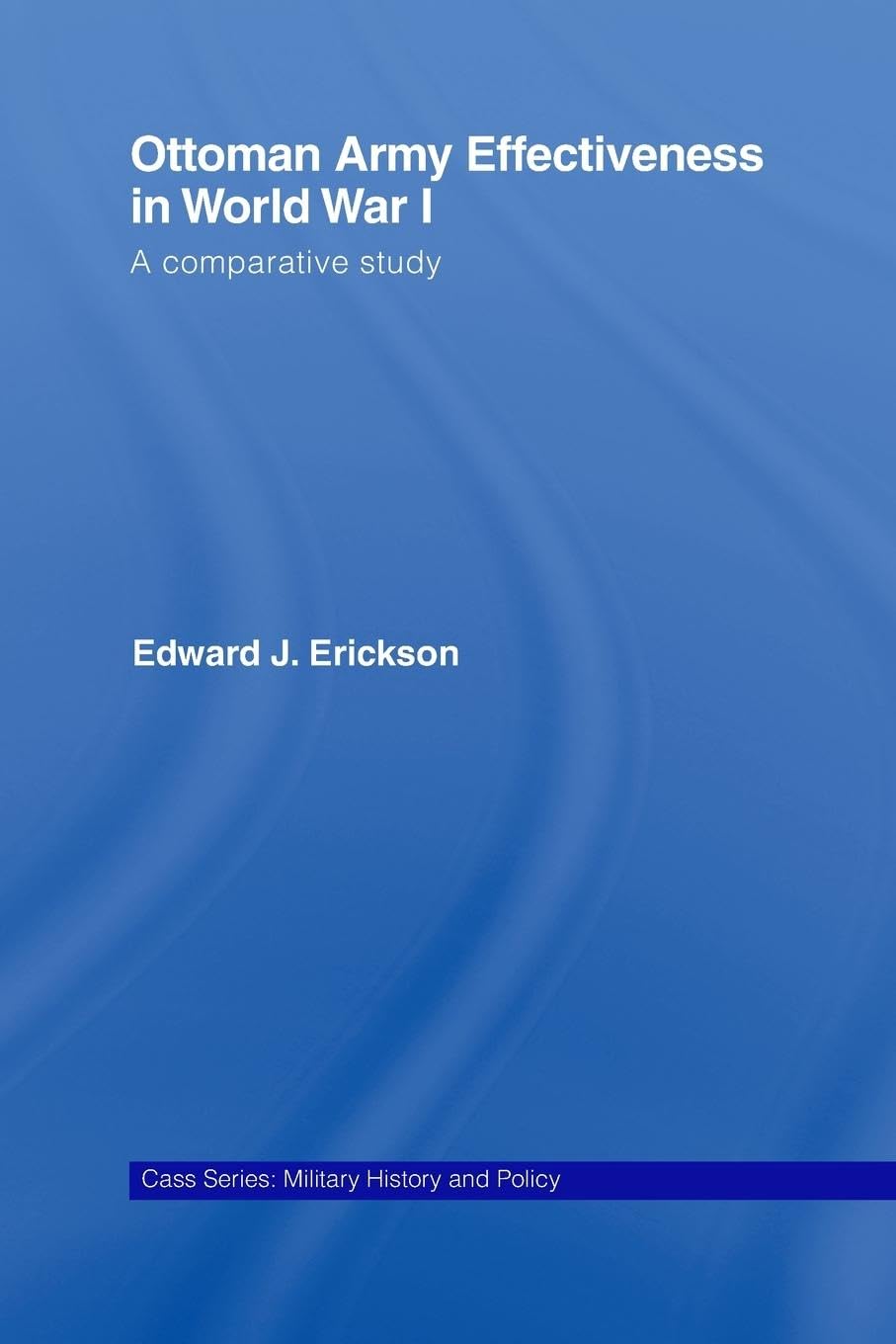 Ottoman Army Effectiveness in World War I: A Comparative Study (Cass Series Military History and Policy, 26, Band 26)