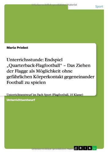 Unterrichsstunde: Endspiel Quarterback-Flagfootball - Das Ziehen der Flagge als Möglichkeit ohne gefährlichen Körperkontakt gegeneinander Football ... im Fach Sport (Flagfootball, 10 Klasse)