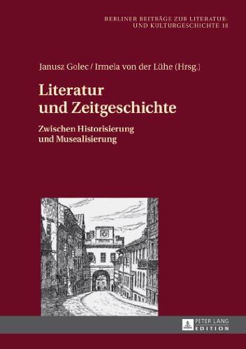Literatur und Zeitgeschichte: Zwischen Historisierung und Musealisierung (Berliner Beiträge zur Literatur- und Kulturgeschichte)