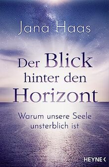 Der Blick hinter den Horizont: Warum unsere Seele unsterblich ist