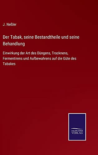 Der Tabak, seine Bestandtheile und seine Behandlung: Einwirkung der Art des Düngens, Trocknens, Fermentirens und Aufbewahrens auf die Güte des Tabakes